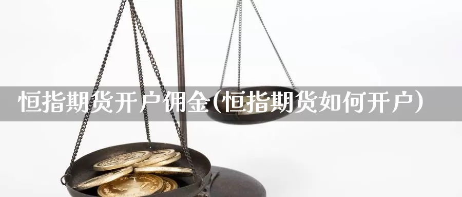 恒指期货开户佣金(恒指期货如何开户)_https://www.ydgjhzpt.com_香港期货交易所_第1张