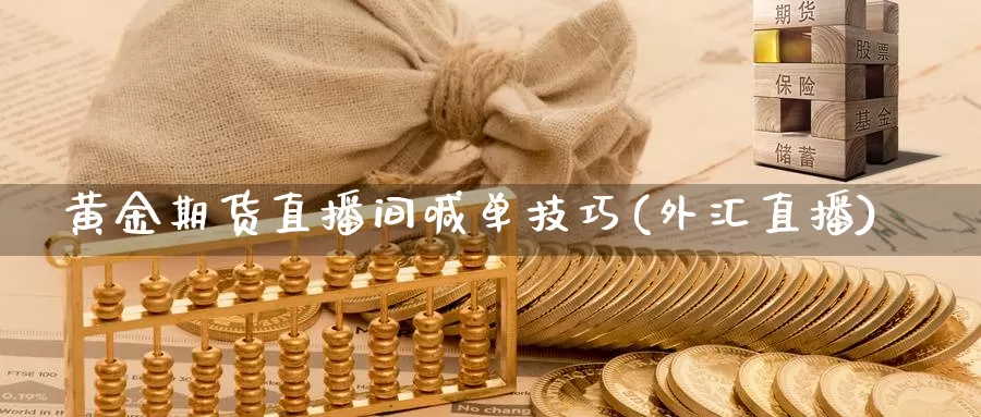 黄金期货直播间喊单技巧(外汇直播)_https://www.ydgjhzpt.com_恒指保证金_第1张