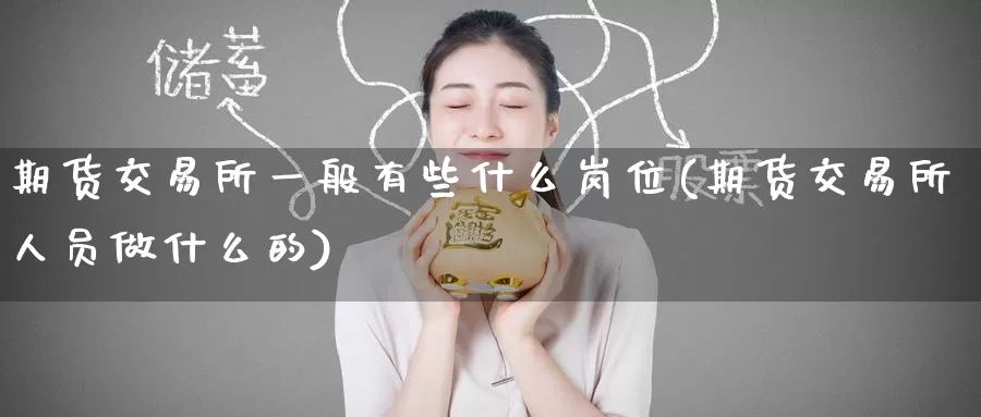 期货交易所一般有些什么岗位(期货交易所人员做什么的)_https://www.ydgjhzpt.com_香港期货交易所_第1张