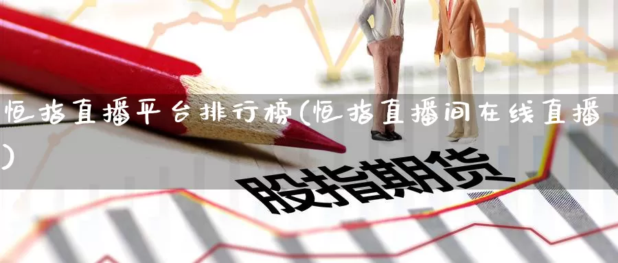 恒指直播平台排行榜(恒指直播间在线直播)_https://www.ydgjhzpt.com_恒指期货套利_第1张