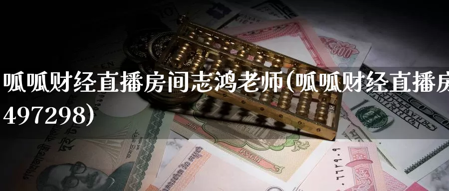 呱呱财经直播房间志鸿老师(呱呱财经直播房间497298)_https://www.ydgjhzpt.com_恒指手续费_第1张
