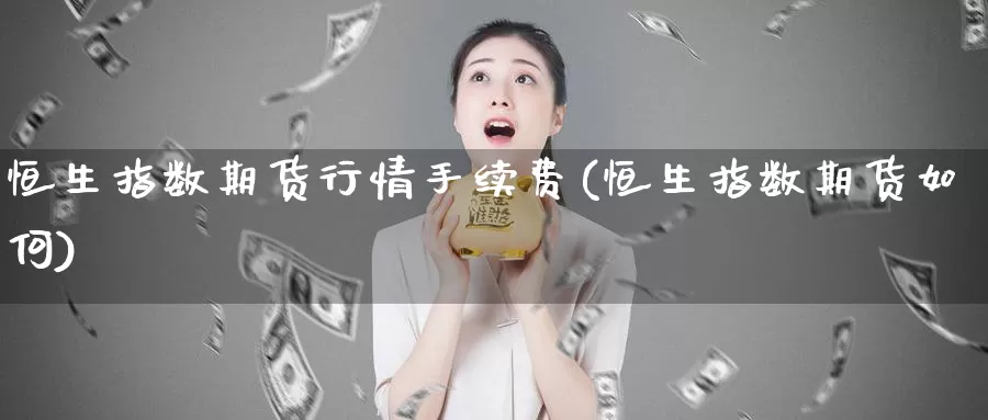恒生指数期货行情手续费(恒生指数期货如何)_https://www.ydgjhzpt.com_恒指手续费_第1张